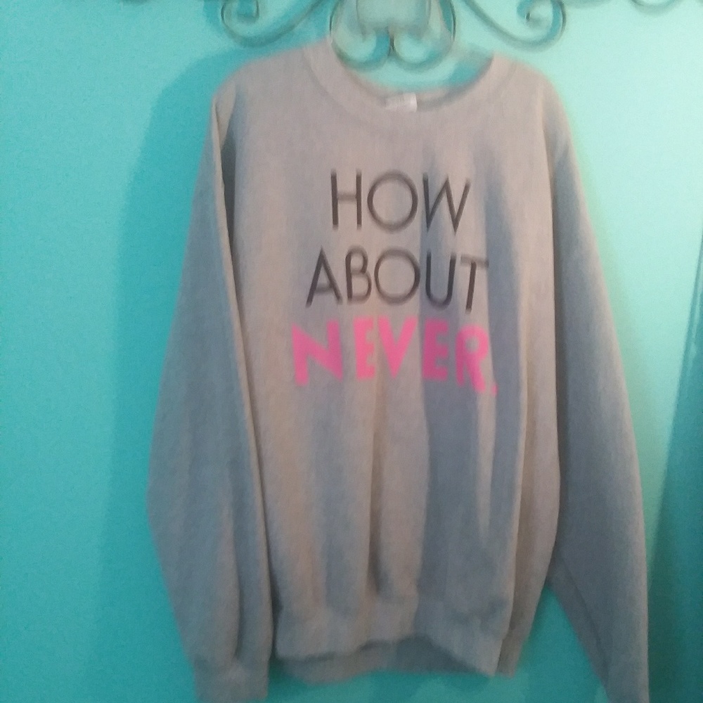 "How about never" sweatshirt